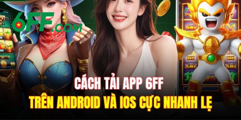 Hướng dẫn tải app 6FF về thiết bị di động cho hệ điều hành IOS và Android